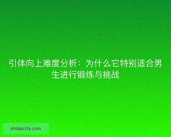 引体向上难度分析：为什么它特别适合男生进行锻炼与挑战