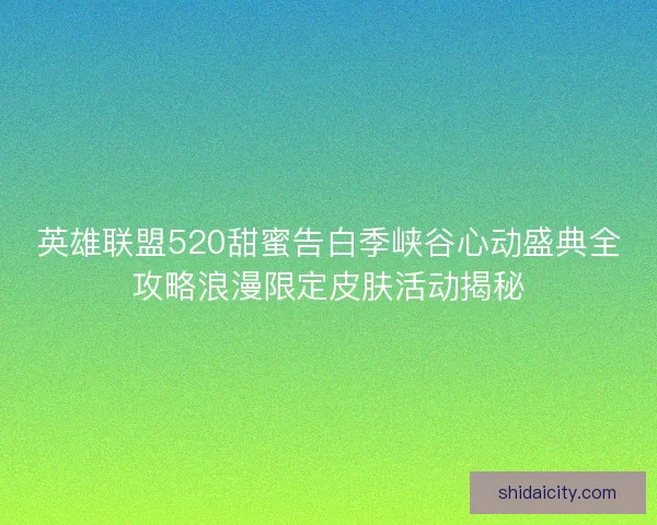 英雄联盟520甜蜜告白季峡谷心动盛典全攻略浪漫限定皮肤活动揭秘