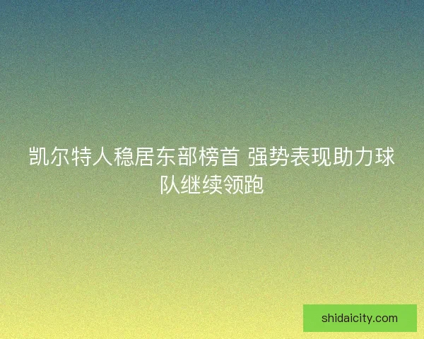 凯尔特人稳居东部榜首 强势表现助力球队继续领跑