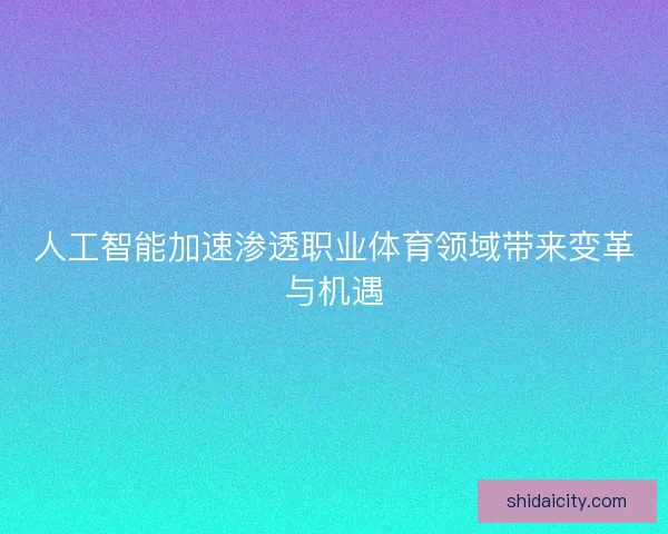 人工智能加速渗透职业体育领域带来变革与机遇 人工智能加速渗透职业体育领域带来变革与机遇